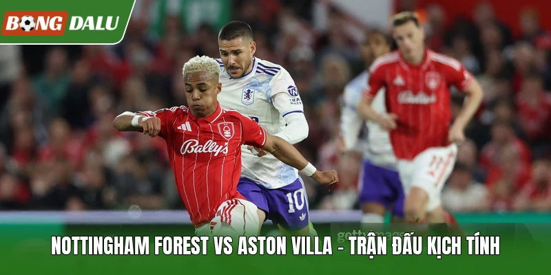 Nottingham Forest Vs Aston Villa - Trận Đấu Kịch Tính