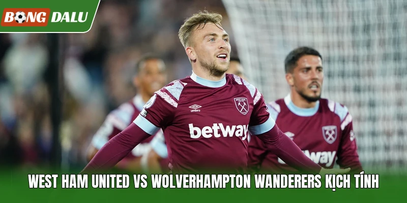 West Ham United Vs Wolverhampton Wanderers Kịch Tính